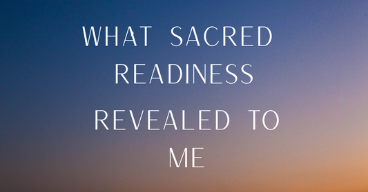 What Sacred Readiness Revealed to Me